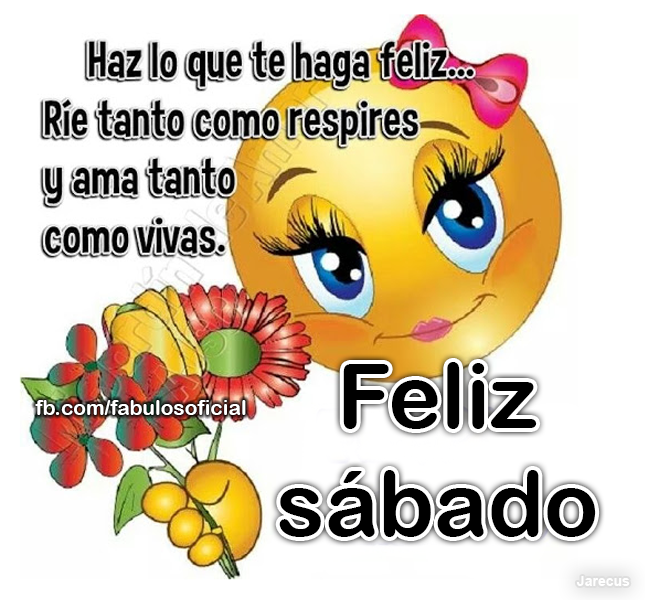 Haz lo que te haga feliz... Ríe tanto como respires y ama tanto como vivas. Feliz sábado