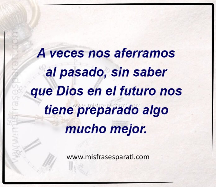 A veces nos aferramos al pasado sin saber que Dios en el futuro nos tiene preparado algo mucho mejor