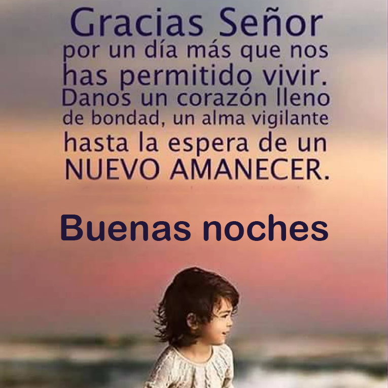 Buenas noches, gracias Señor por un día más que nos has permitido vivir. Danos un corazón lleno de bondad, un alma vigilante hasta la espera de un nuevo amanecer.